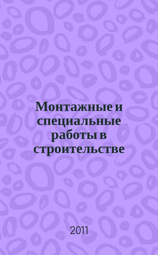Монтажные и специальные работы в строительстве : Ежемес. произв.-техн. журн. Орган Гос. произв. ком. по монтаж. и спец. строит. работам СССР и Центр. правл. Науч.-техн. о-ва строит. индустрии. 2011, 11 (835)