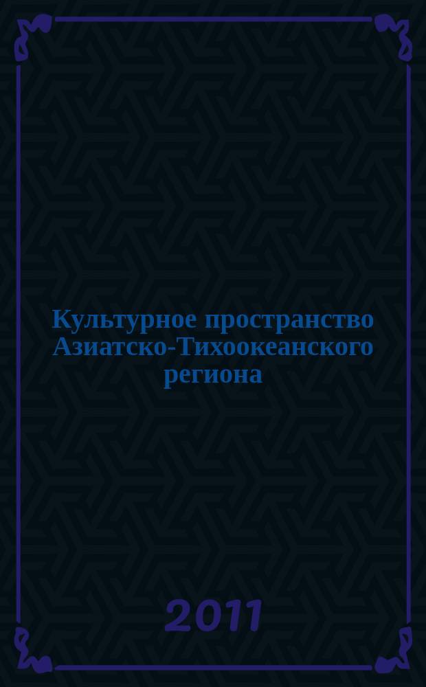 Культурное пространство Азиатско-Тихоокеанского региона: прошлое, настоящее, будущее : сборник научных статей. № 1