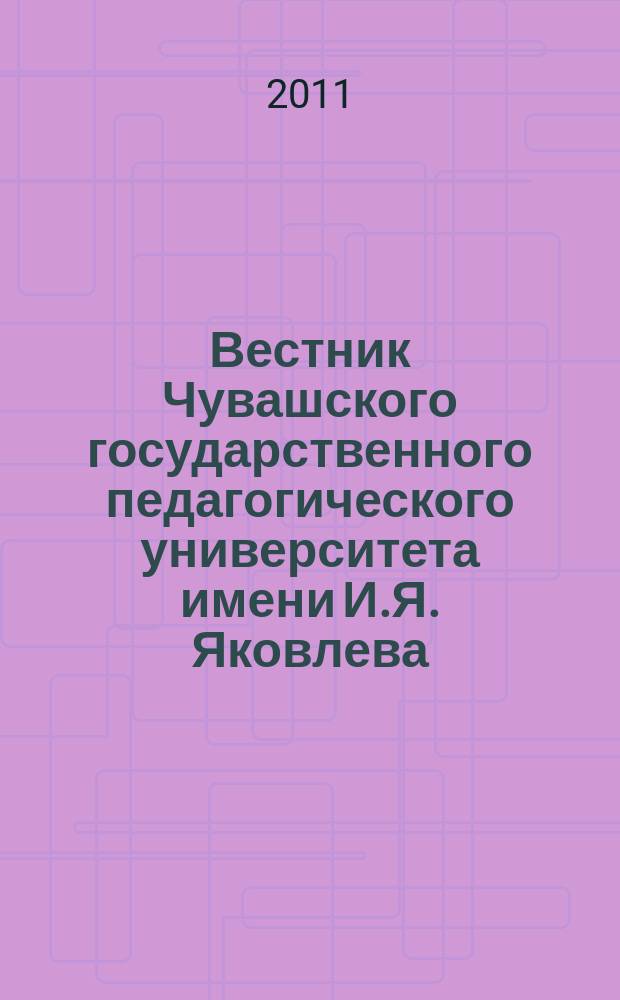 Вестник Чувашского государственного педагогического университета имени И.Я. Яковлева. 2011, № 3 (71), ч. 1 : Серия "Гуманитарные и педагогические науки"