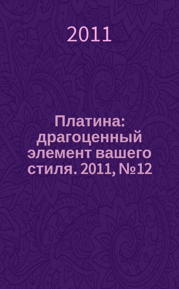 Платина : драгоценный элемент вашего стиля. 2011, № 12 (37)