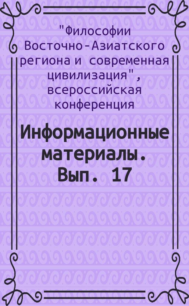 Информационные материалы. Вып. 17 : XVI Всероссийская конференция "Философии Восточно-Азиатского региона и современная цивилизация" (Москва, 24-25 мая 2010 г.)