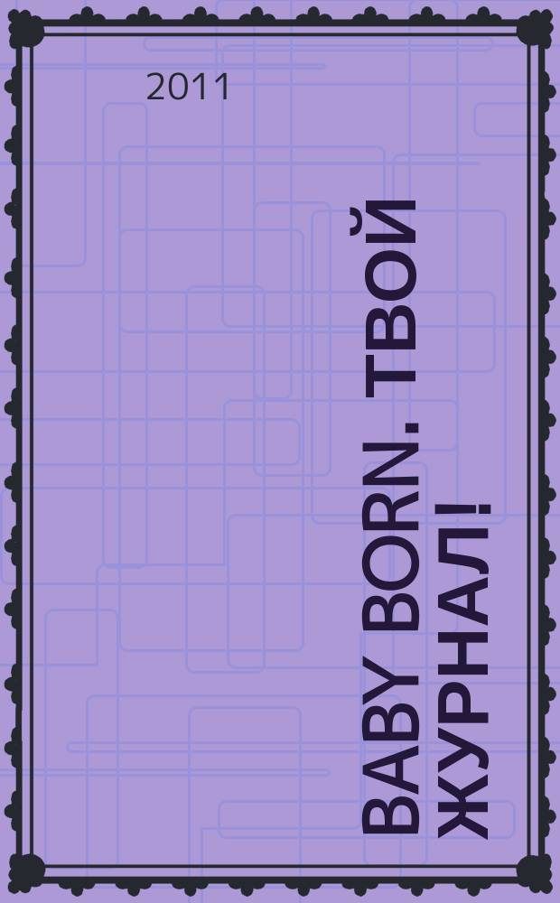 Baby born. Твой журнал ! : играем в дочки-матери журнал. 2011, № 12