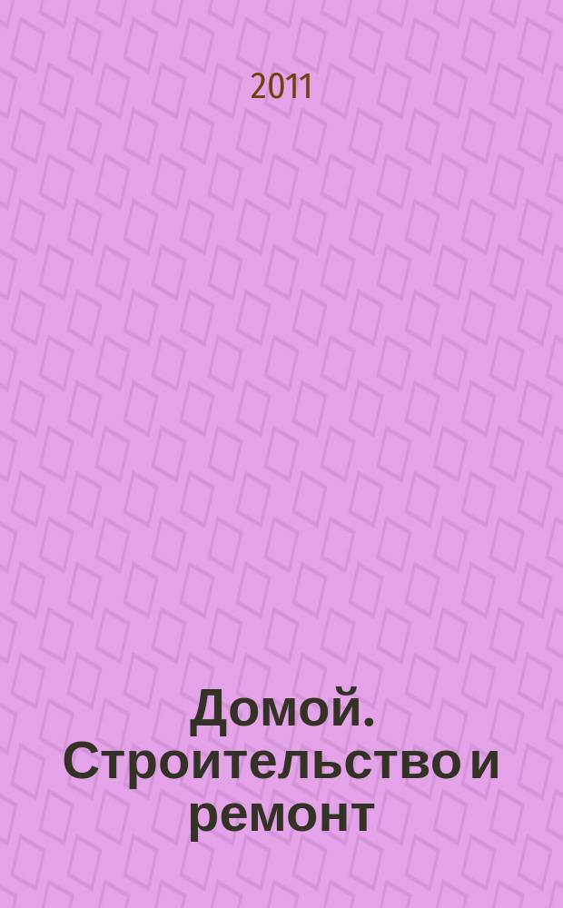 Домой. Строительство и ремонт : рекламное издание бесплатное приложение. 2011, № 39 (269)