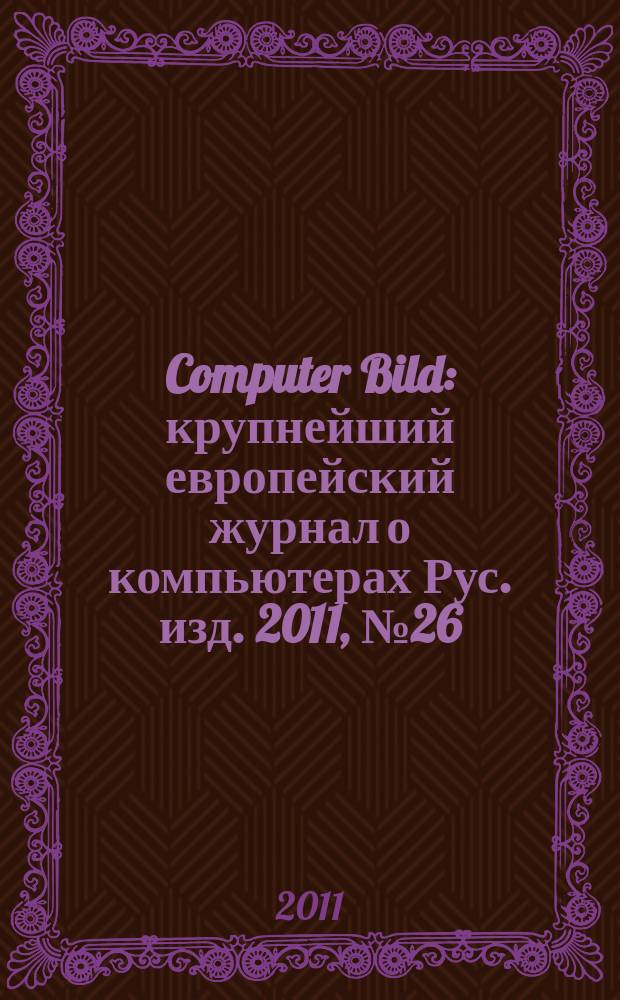 Computer Bild : крупнейший европейский журнал о компьютерах Рус. изд. 2011, № 26 (149)