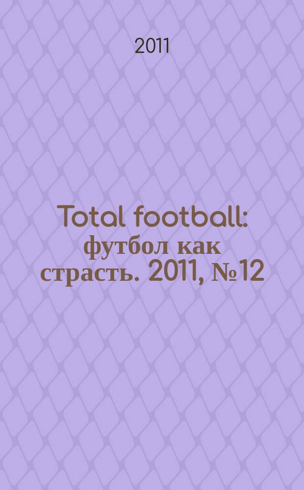 Total football : футбол как страсть. 2011, № 12 (71)