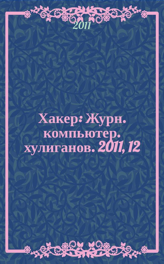 Хакер : Журн. компьютер. хулиганов. 2011, 12 (155)