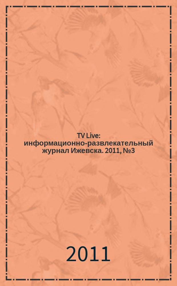 TV Live : информационно-развлекательный журнал Ижевска. 2011, № 3 (3)