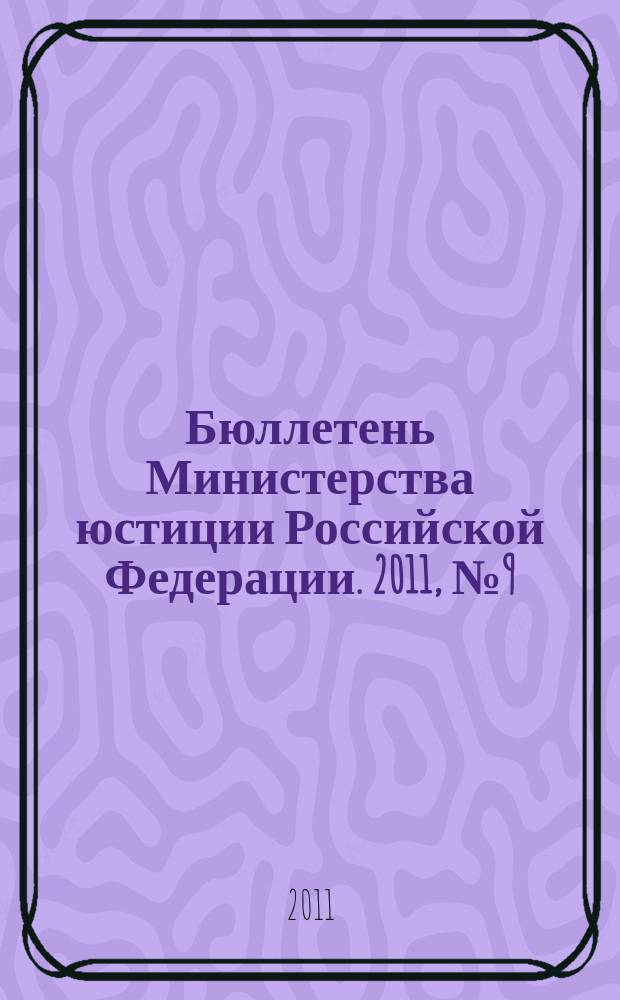 Бюллетень Министерства юстиции Российской Федерации. 2011, № 9 (165)