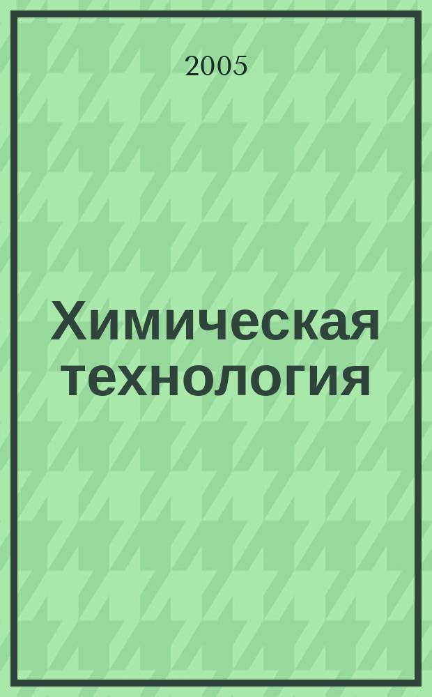 Химическая технология : Ежемес. производ., науч.-техн. и информ.-аналит. журн. 2005, № 4