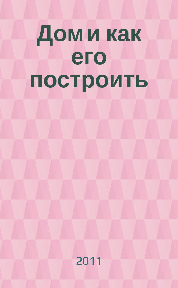 Дом и как его построить : ежемесячный журнал для индивидуальных застройщиков рекламно-информационный журнал. 2011, № 5 (52)