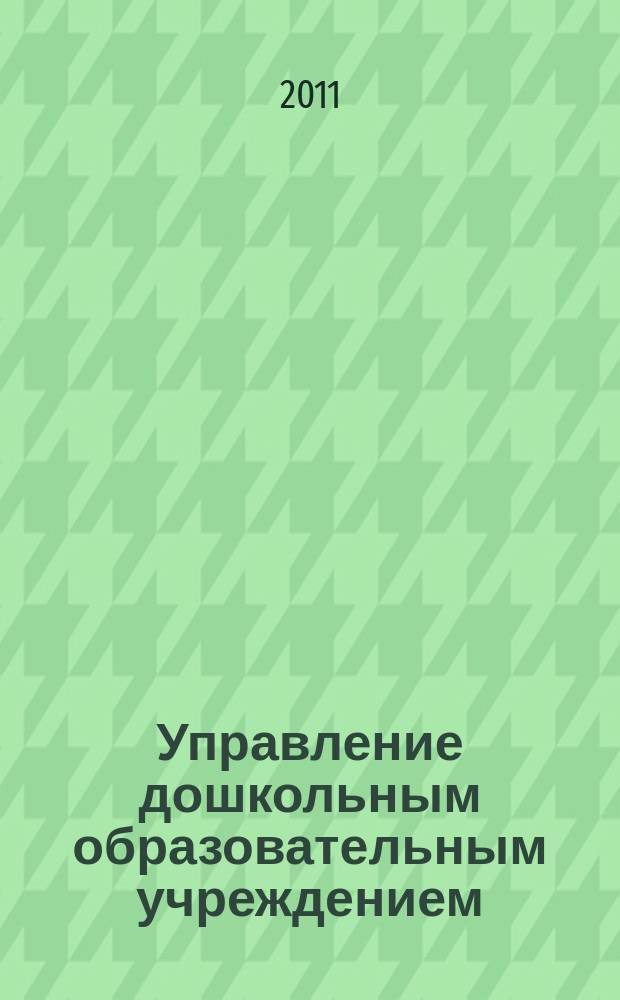 Управление дошкольным образовательным учреждением : Управление ДОУ Науч.-практ. журн. 2011, № 8 (74)