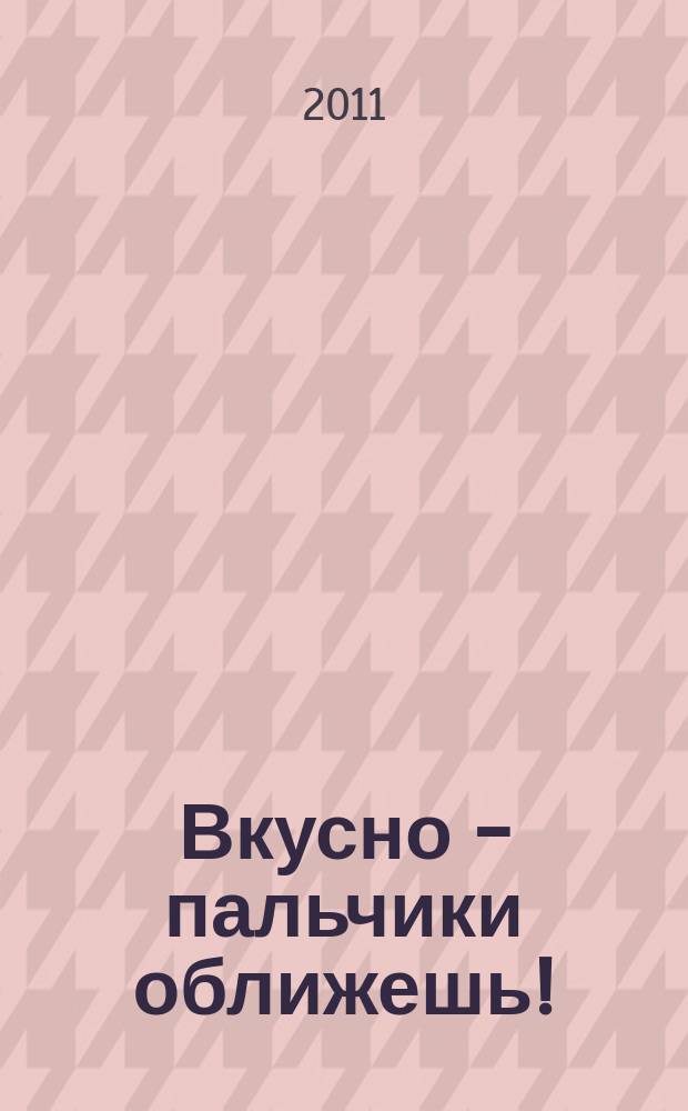 Вкусно - пальчики оближешь ! : легко, быстро, а главное... журнал. 2011, № 13