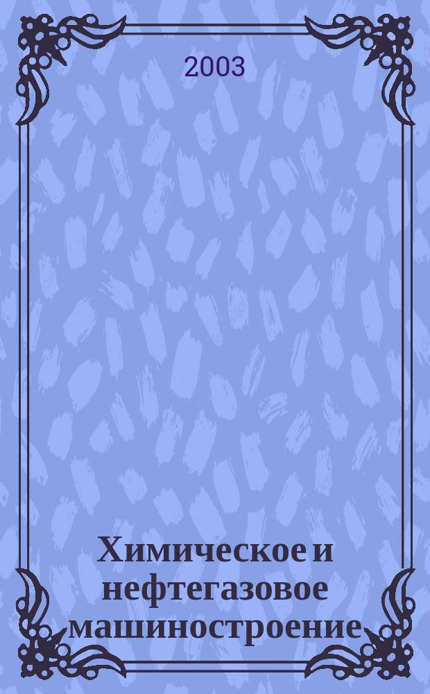 Химическое и нефтегазовое машиностроение : Науч.-техн. и произв. журн. 2003, № 6