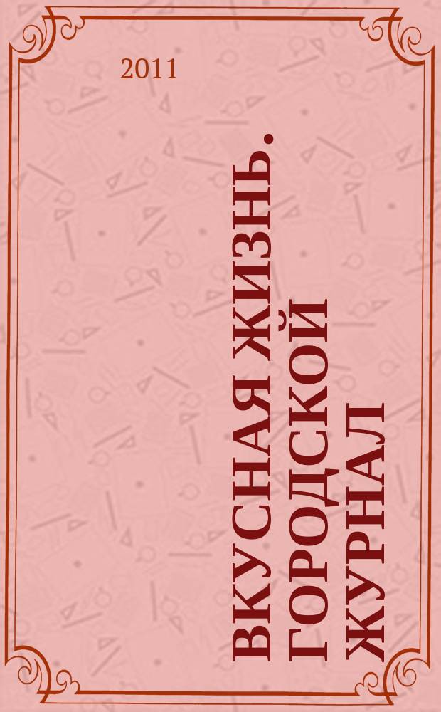 Вкусная жизнь. Городской журнал : рекламно-информационное издание. 2011, № 5 (13)