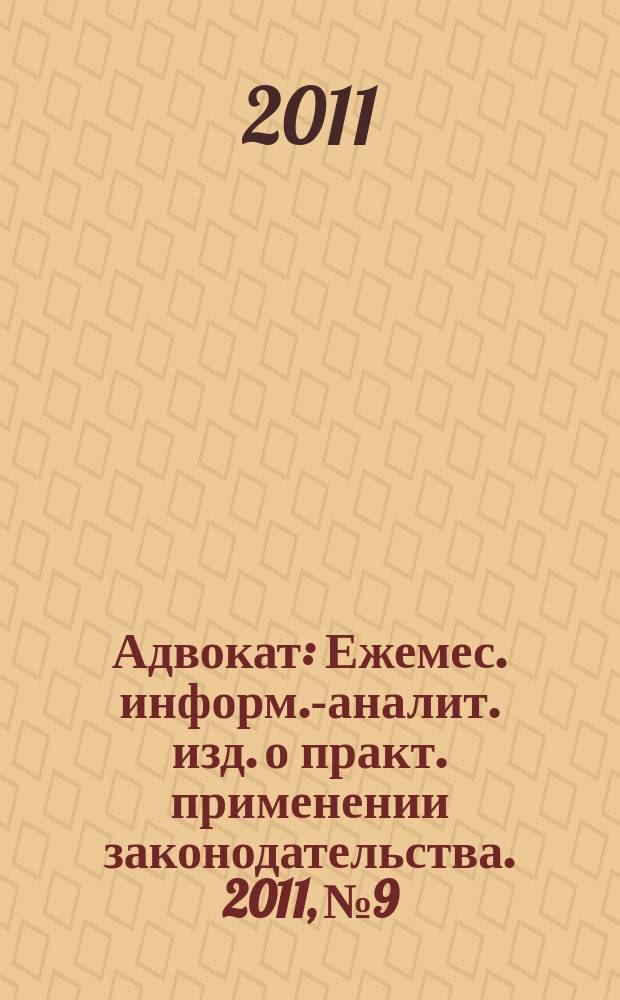 Адвокат : Ежемес. информ.-аналит. изд. о практ. применении законодательства. 2011, № 9
