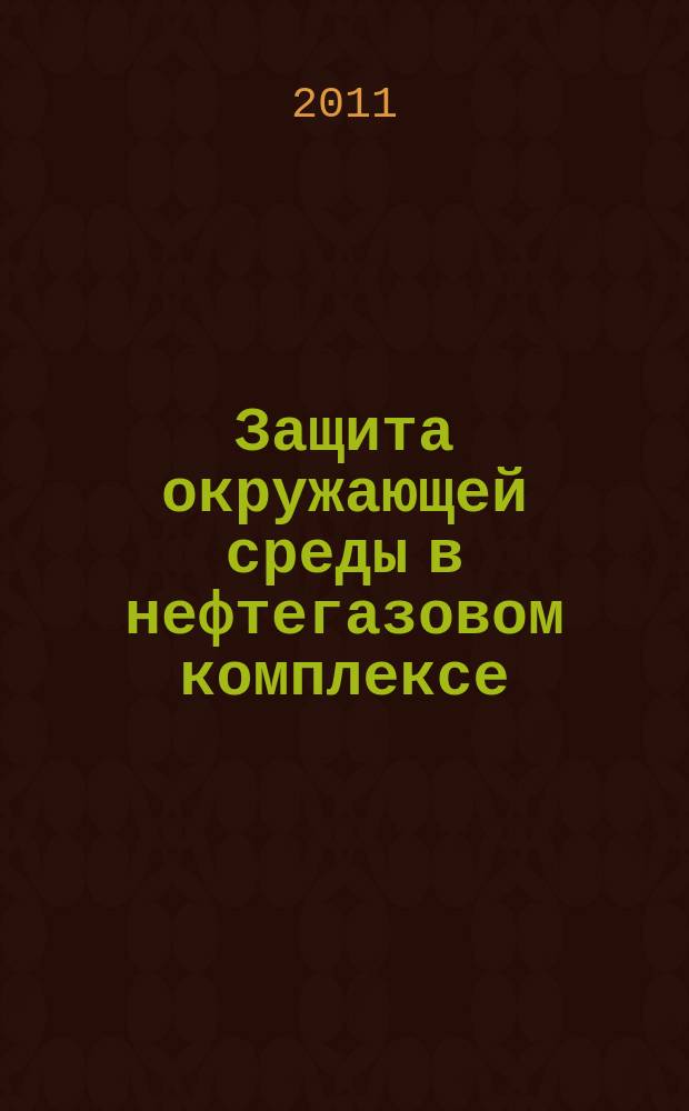 Защита окружающей среды в нефтегазовом комплексе : Науч.-техн. журн. 2011, № 10