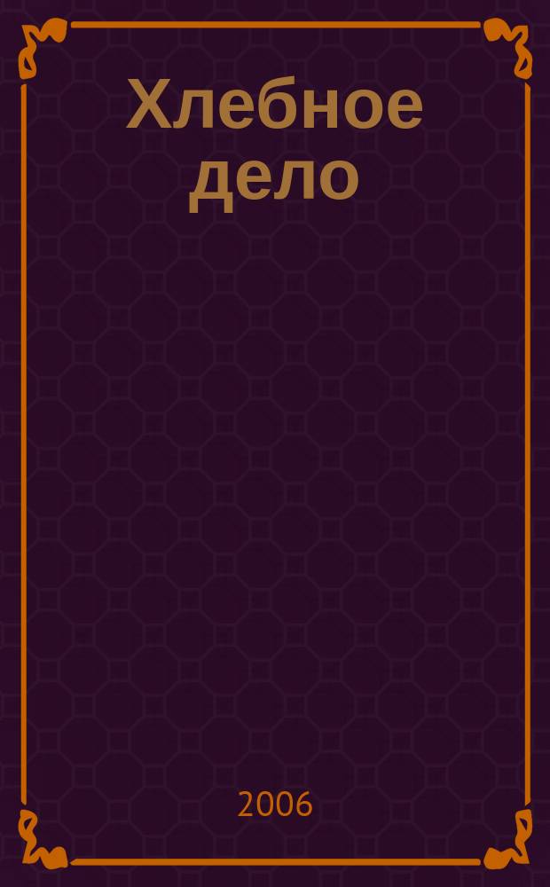 Хлебное дело : Журн. для пекарей и кондитеров. 2006, № 3 (26)