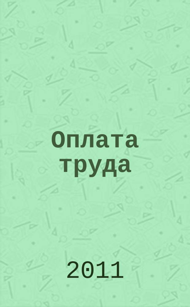 Оплата труда: акты и комментарии для бухгалтера : журнал приложение к журналу "Оплата труда: бухгалтерский учет и налогообложение". 2011, № 11