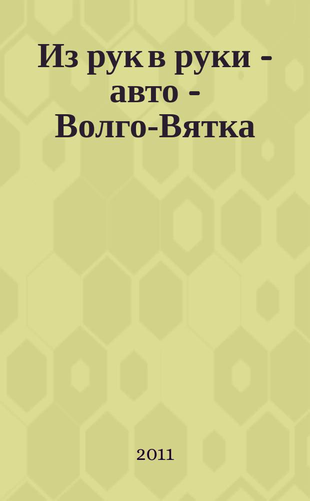 Из рук в руки - авто - Волго-Вятка : еженедельник фотообъявлений. 2011, № 14 (328)