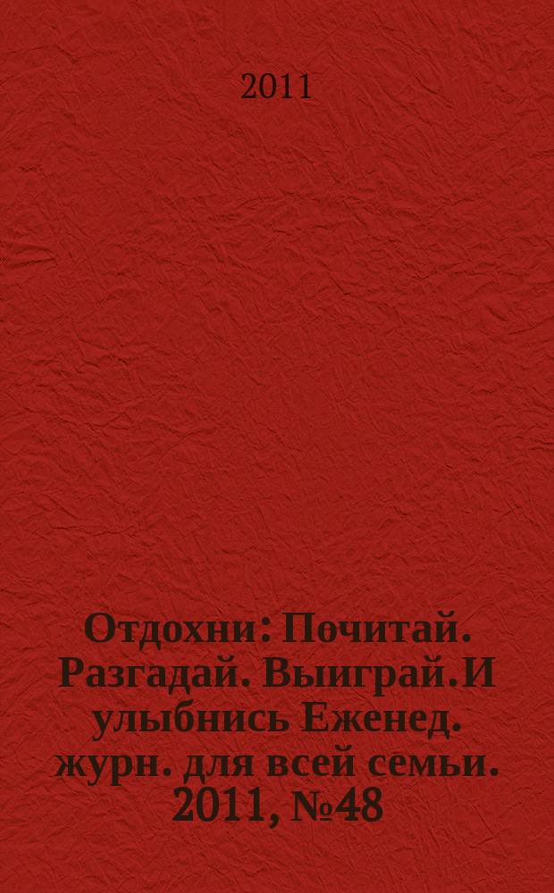 Отдохни : Почитай. Разгадай. Выиграй. И улыбнись Еженед. журн. для всей семьи. 2011, № 48