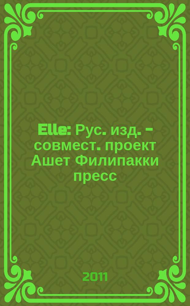 Elle : Рус. изд. - совмест. проект Ашет Филипакки пресс (Париж) и группы Сегодня (Москва). 2011, нояб. (181)