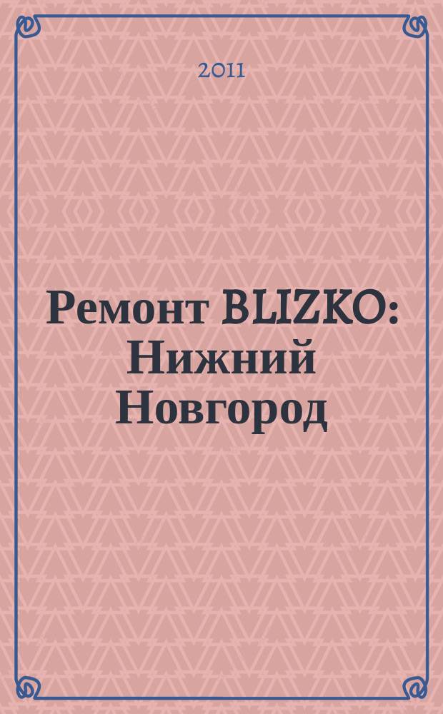 Ремонт BLIZKO: Нижний Новгород : рекламный каталог строительных и отделочных работ. 2011, № 41 (163)