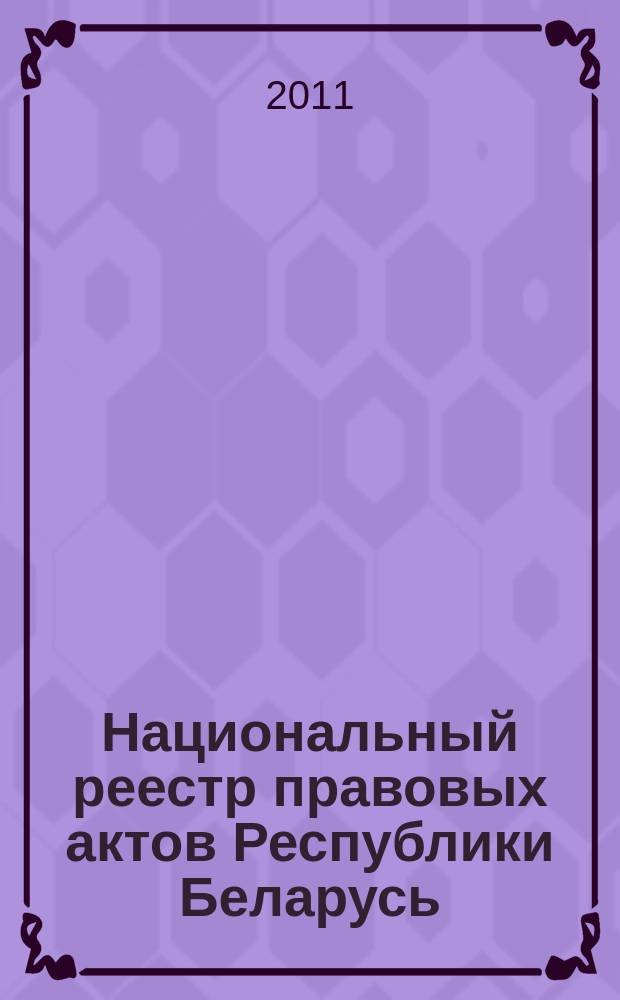 Национальный реестр правовых актов Республики Беларусь : Офиц. изд. 2011, № 99 (2594)