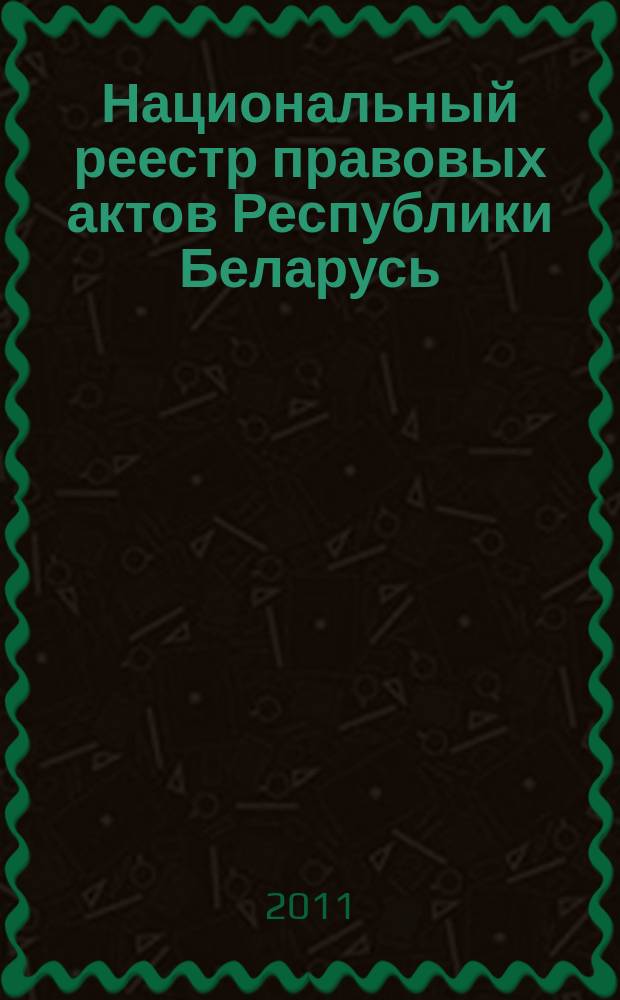 Национальный реестр правовых актов Республики Беларусь : Офиц. изд. 2011, № 106 (2601)