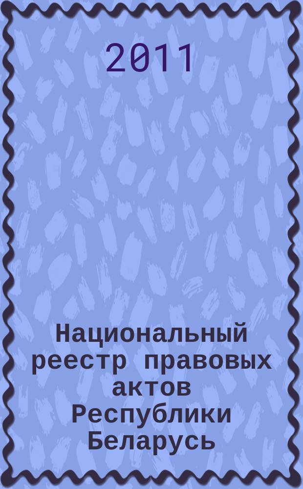 Национальный реестр правовых актов Республики Беларусь : Офиц. изд. 2011, № 113 (2608)