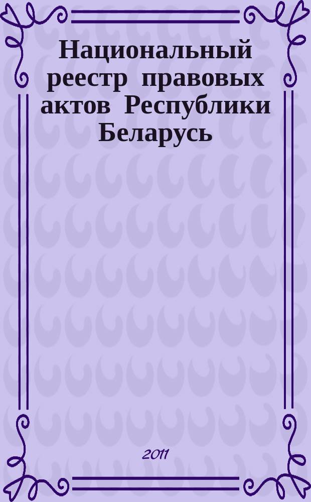 Национальный реестр правовых актов Республики Беларусь : Офиц. изд. 2011, № 118 (2613)