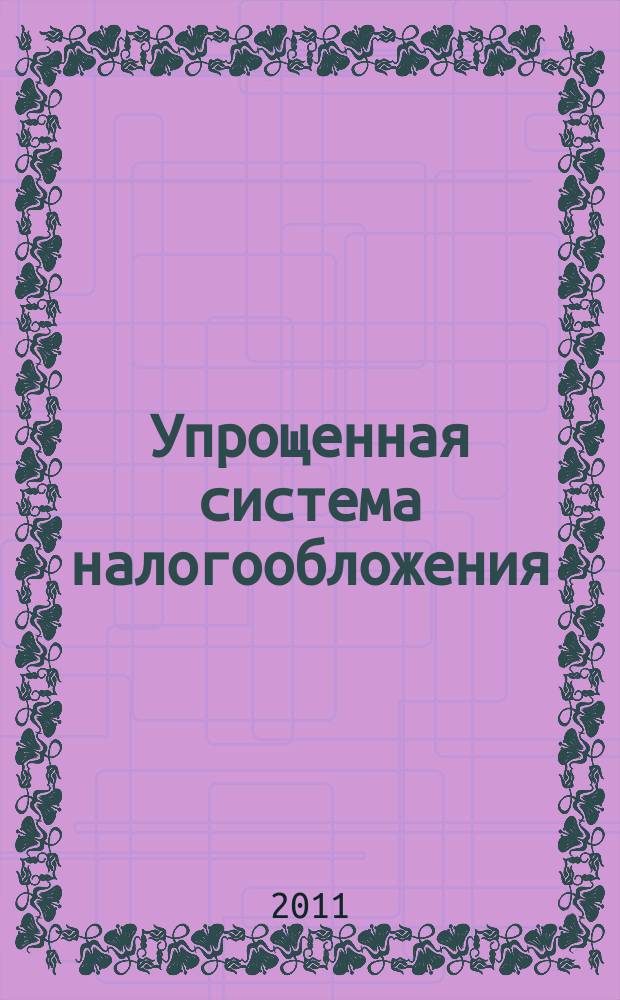 Упрощенная система налогообложения: бухгалтерский учет и налогообложение : журнал приложение к журналу "Актуальные вопросы бухгалтерского учета и налогообложения". 2011, № 11