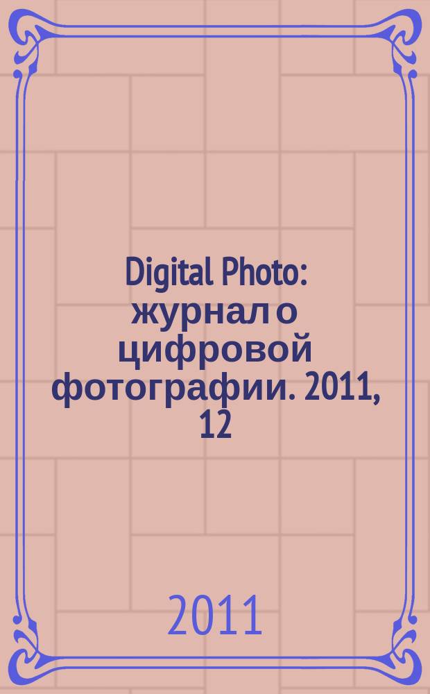 Digital Photo : журнал о цифровой фотографии. 2011, 12 (104)