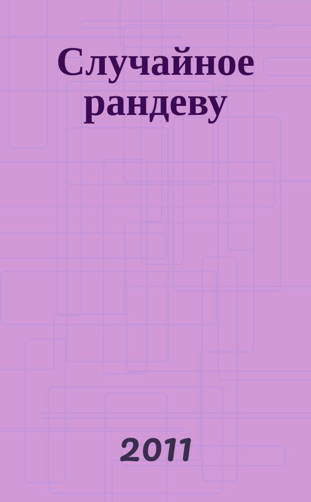 Случайное рандеву : журн. знакомств. 2011, № 46 (390)
