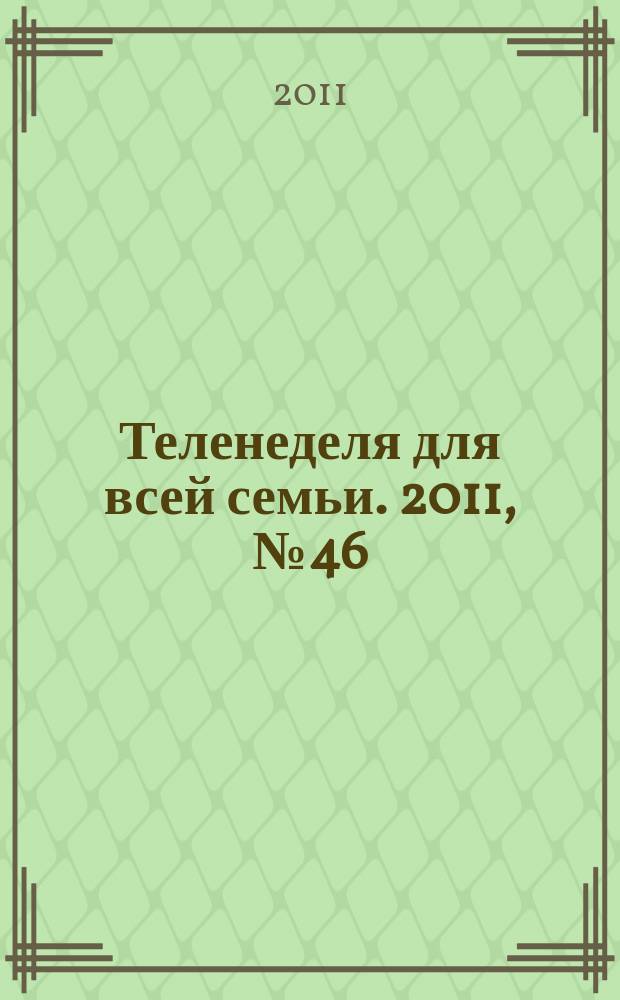 Теленеделя для всей семьи. 2011, № 46 (272)