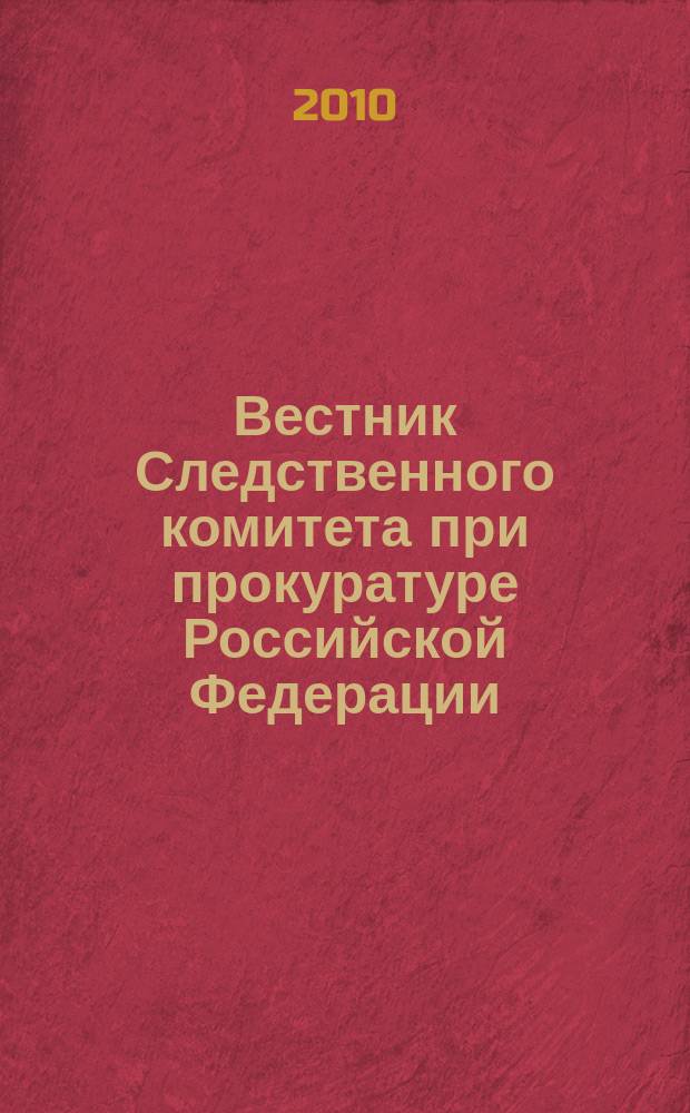 Вестник Следственного комитета при прокуратуре Российской Федерации : научно-практический журнал Следственного комитета при прокуратуре Российской Федерации. 2010, № 3 (9)/4 (10)