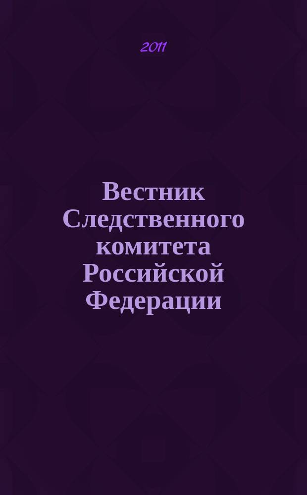 Вестник Следственного комитета Российской Федерации : научно-практический журнал Следственного комитета Российской Федерации. 2011, № 1 (11)
