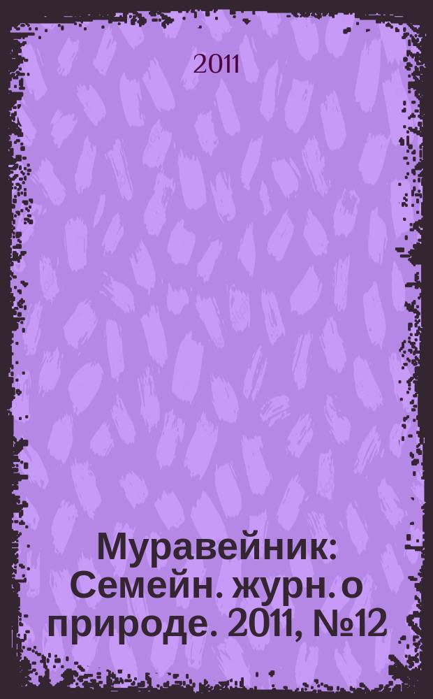 Муравейник : Семейн. журн. о природе. 2011, № 12 (210)