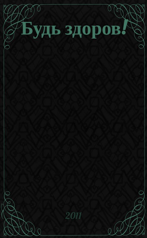 Будь здоров ! : 80 с. о самом главном Ежемес. журн. 2011, № 12 (222)
