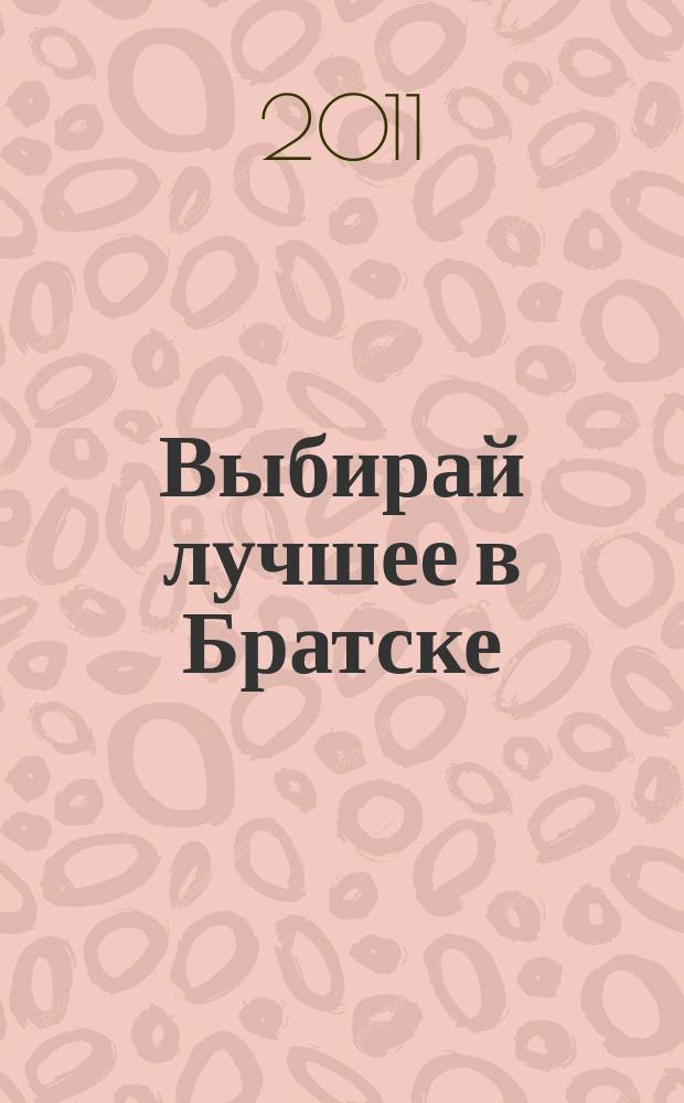 Выбирай лучшее в Братске : рекламно-информационный журнал