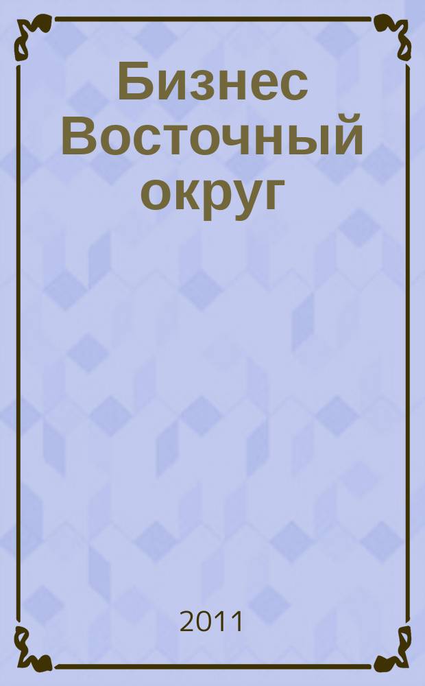 Бизнес Восточный округ : деловой журнал Восточного административного округа г. Москвы. 2011, № 9 (30)