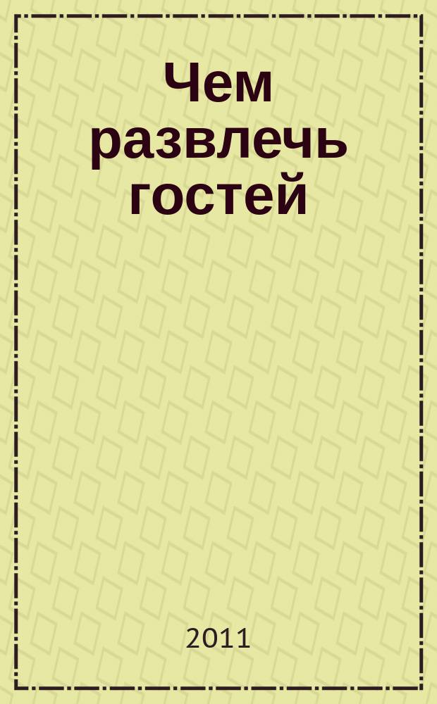 Чем развлечь гостей : Сб. 2011, № 11 (114)