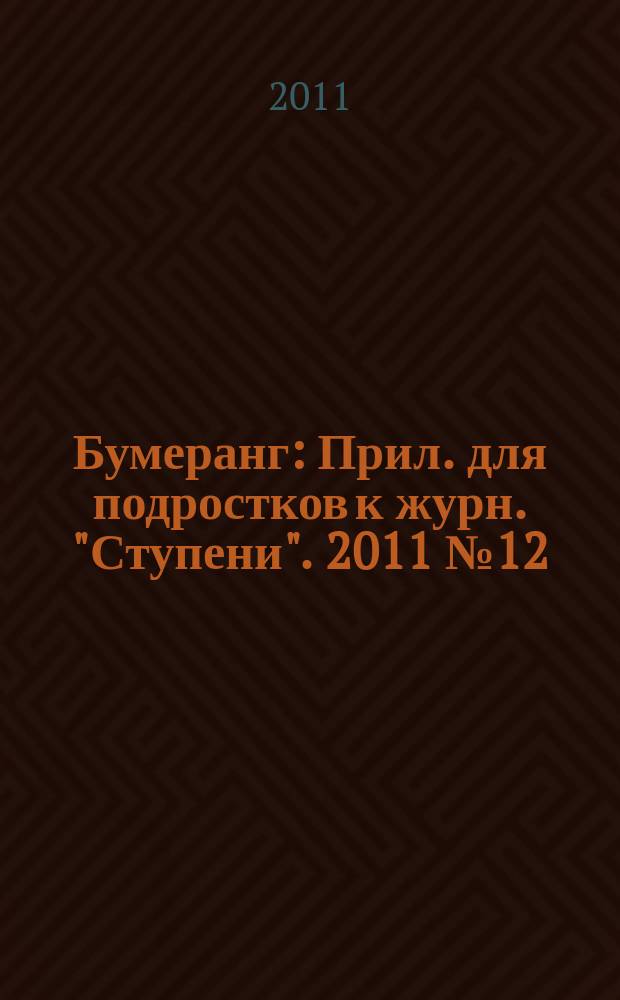 Бумеранг : Прил. для подростков к журн. "Ступени". 2011 № 12 (227)