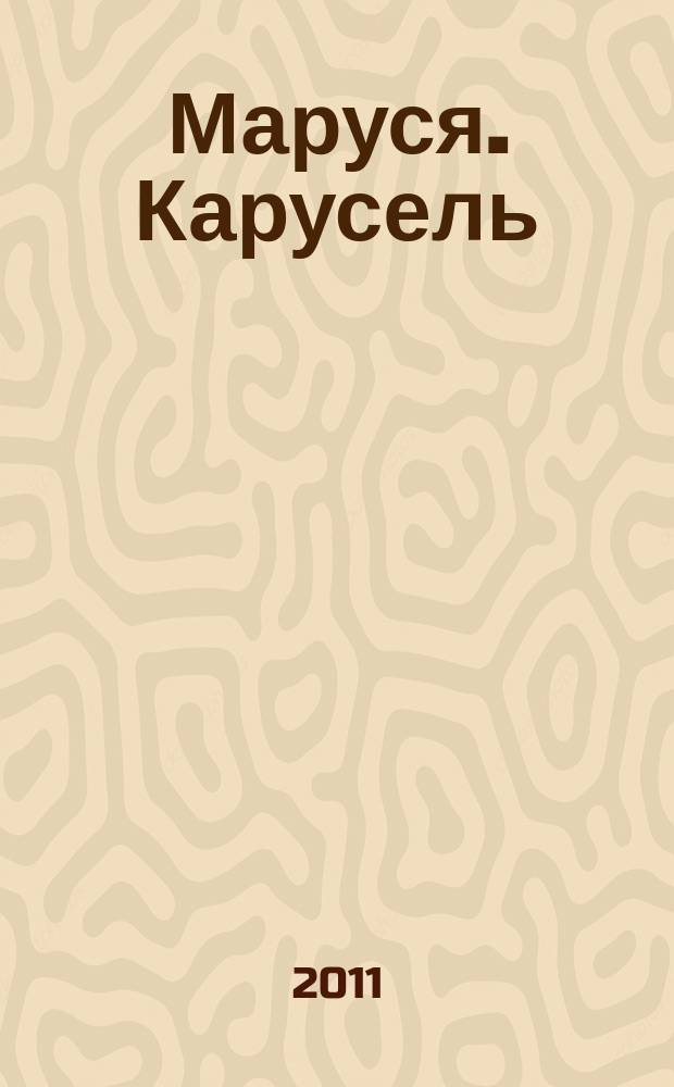 Маруся. Карусель : Ил. журн. для девочек. 2011, № 12 (224)