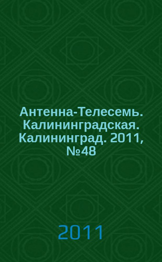 Антенна-Телесемь. Калининградская. Калининград. 2011, № 48 (770)