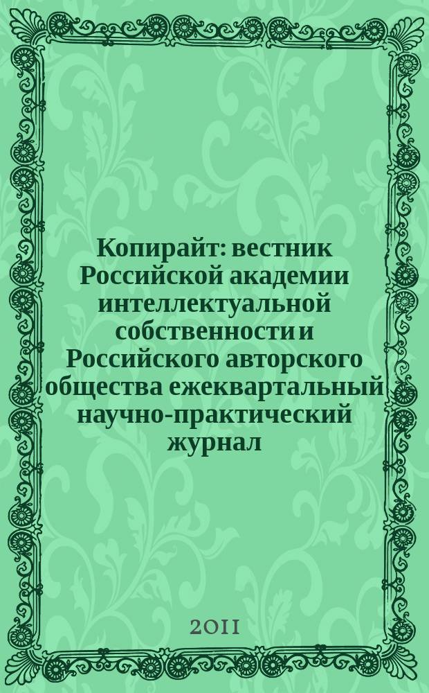 Копирайт : вестник Российской академии интеллектуальной собственности и Российского авторского общества ежеквартальный научно-практический журнал. 2011, 1