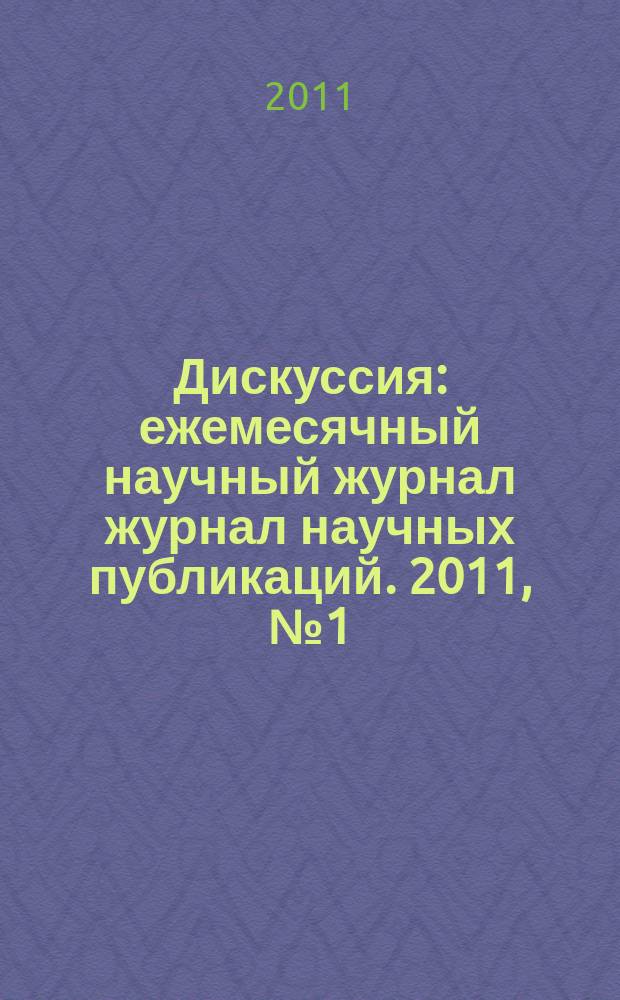 Дискуссия : ежемесячный научный журнал журнал научных публикаций. 2011, № 1 (10)