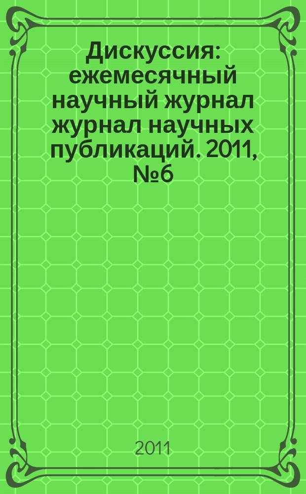 Дискуссия : ежемесячный научный журнал журнал научных публикаций. 2011, № 6 (14)