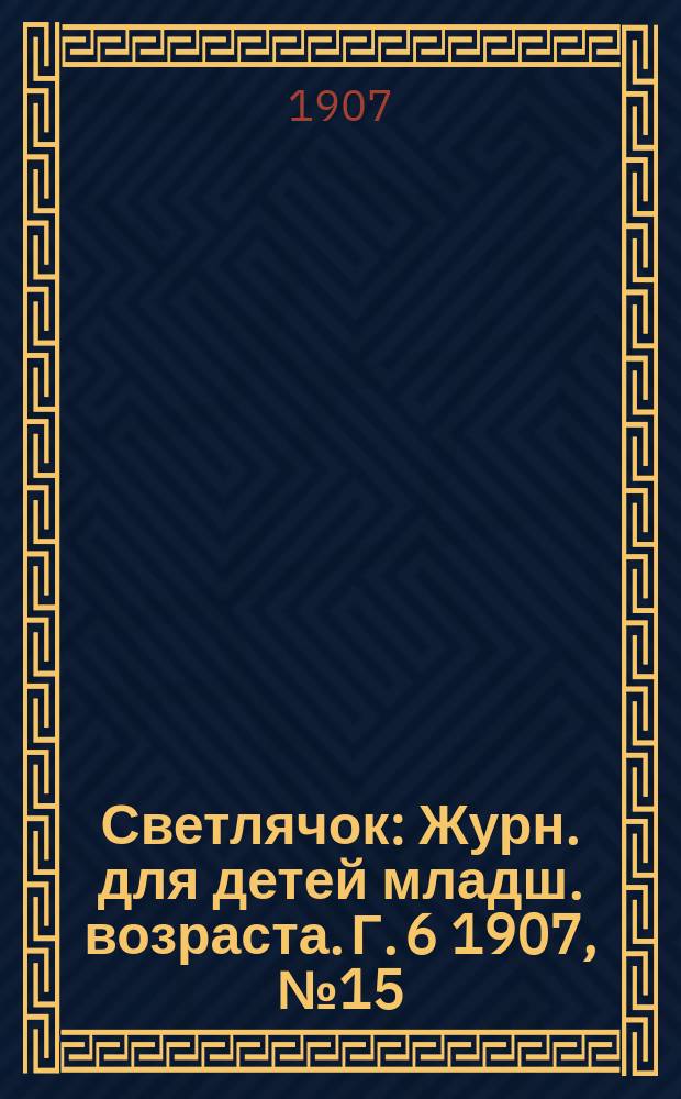 Светлячок : Журн. для детей младш. возраста. Г. 6 1907, № 15