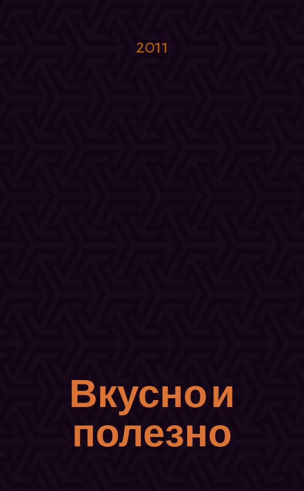 Вкусно и полезно : Кулинар. прил. к журн. "Домаш. очаг. Good housekeeping". 2011, дек. (42)