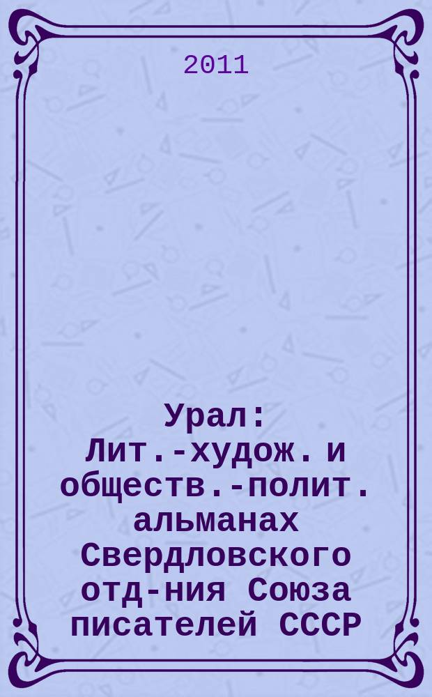 Урал : Лит.-худож. и обществ.-полит. альманах Свердловского отд-ния Союза писателей СССР. 2011, 10